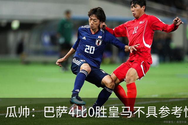 瓜帅：巴萨4比0胜皇马不具参考性 那天本泽马没上